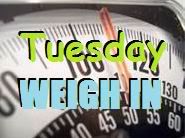 Tuesday Weigh In
